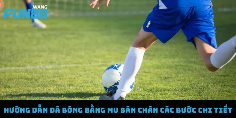 Hướng dẫn đá bóng bằng mu bàn chân với kỹ thuật chuẩn xác 3 Hướng dẫn đá bóng bằng mu bàn chân các bước chi tiết