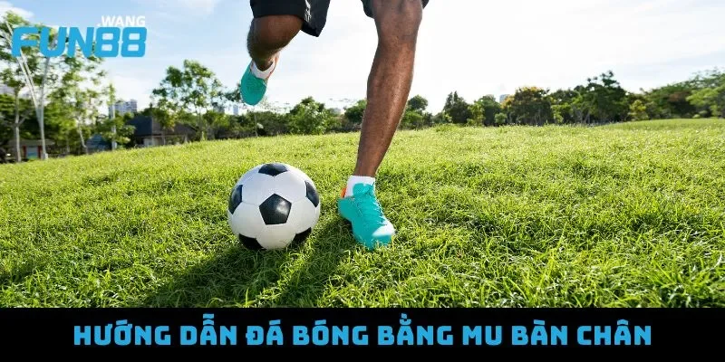 Hướng dẫn đá bóng bằng mu bàn chân