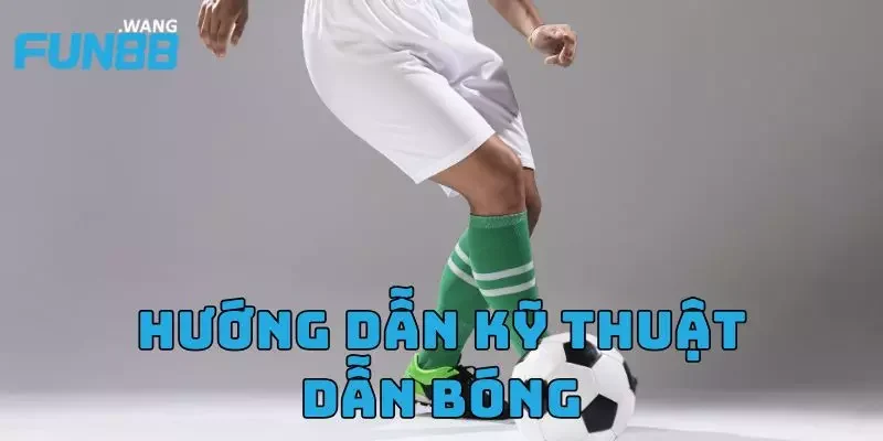 Hướng Dẫn Kỹ Thuật Dẫn Bóng