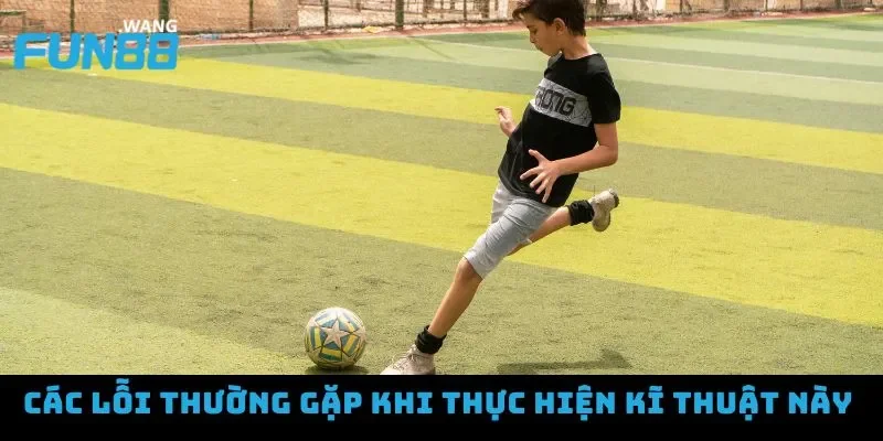 Hướng dẫn đá bóng bằng mu bàn chân với kỹ thuật chuẩn xác 4 Hướng dẫn đá bóng bằng mu bàn chân - Lỗi thường gặp