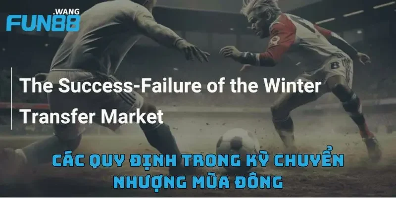 Chuyển Nhượng Mùa Đông Và Những Điều Người Hâm Mộ Cần Biết 3 Các quy định trong kỳ chuyển nhượng mùa đông