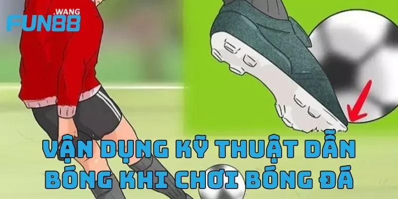 Vận dụng hướng dẫn kỹ thuật dẫn bóng khi chơi bóng đá